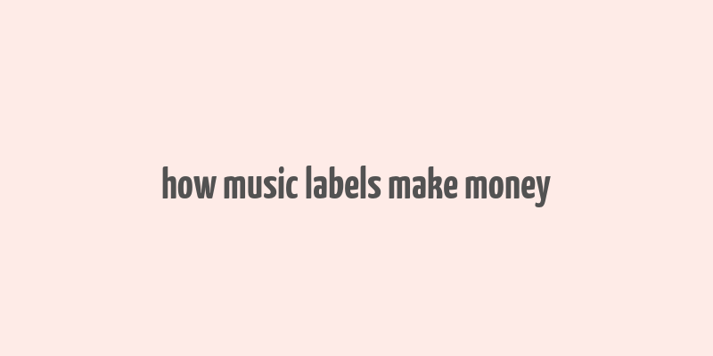 how music labels make money