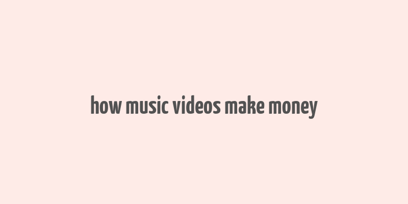 how music videos make money