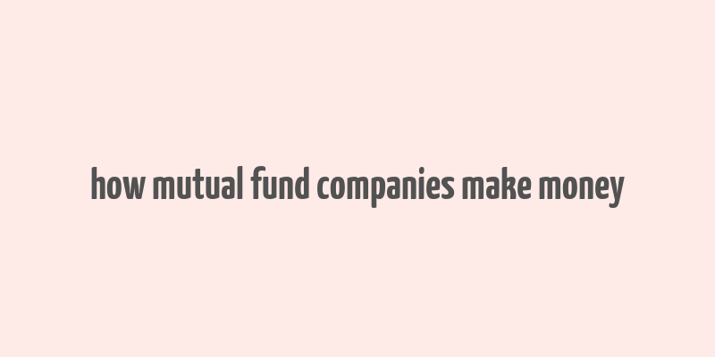 how mutual fund companies make money