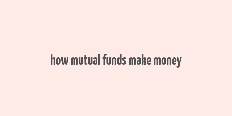 how mutual funds make money