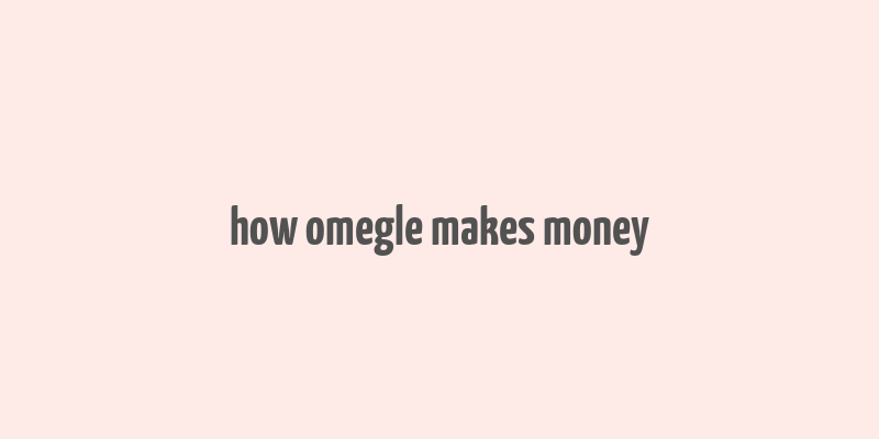 how omegle makes money