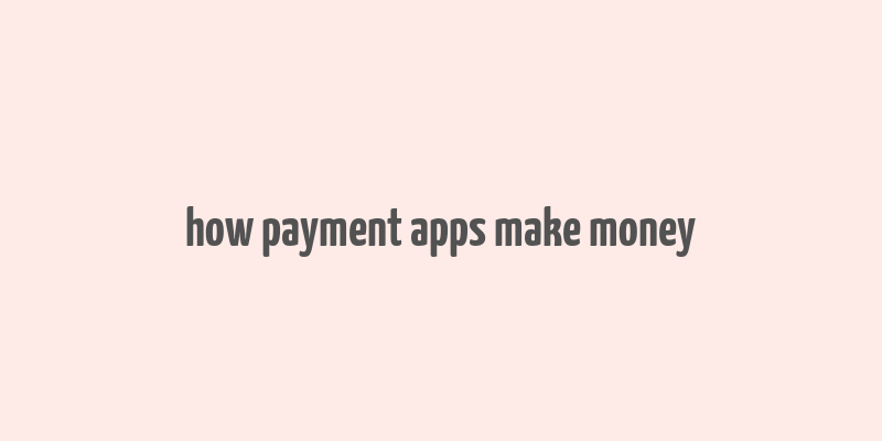 how payment apps make money