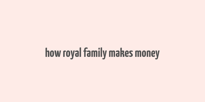 how royal family makes money