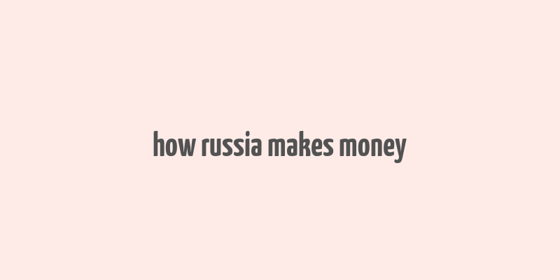 how russia makes money