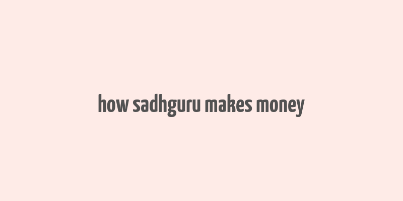 how sadhguru makes money