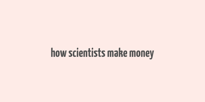 how scientists make money