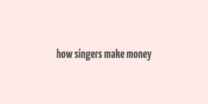 how singers make money