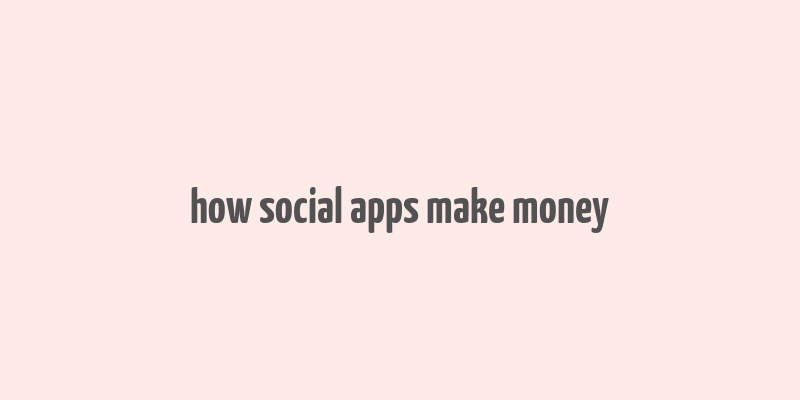 how social apps make money