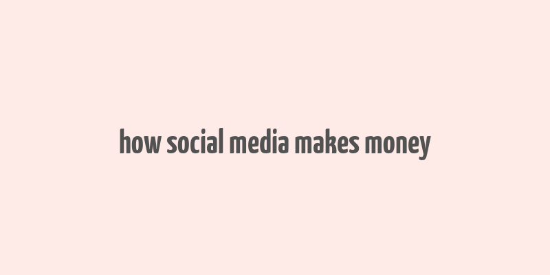 how social media makes money