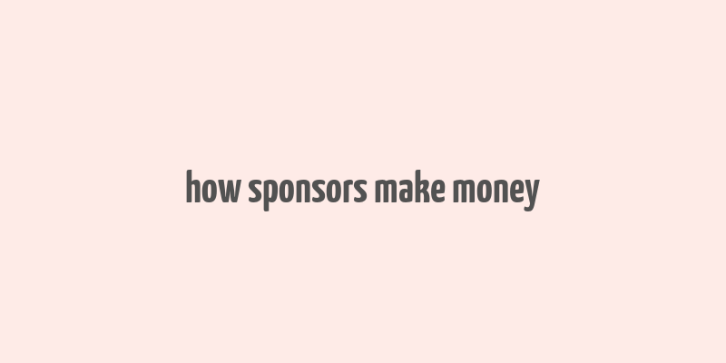 how sponsors make money