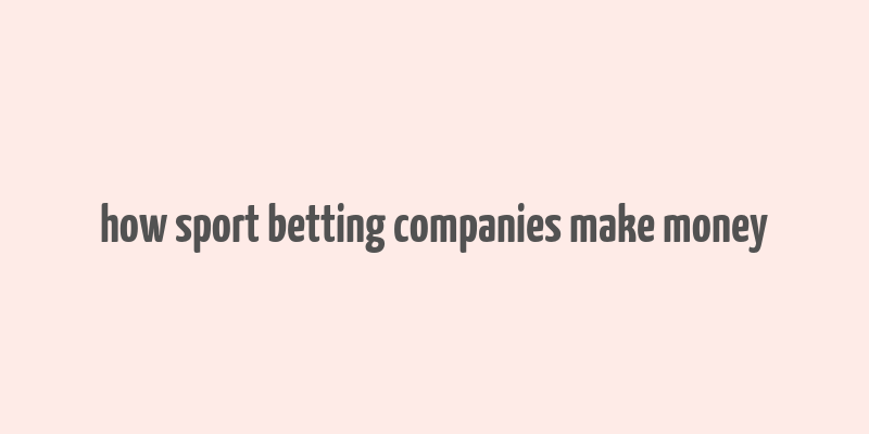 how sport betting companies make money