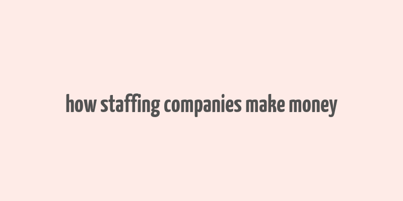 how staffing companies make money