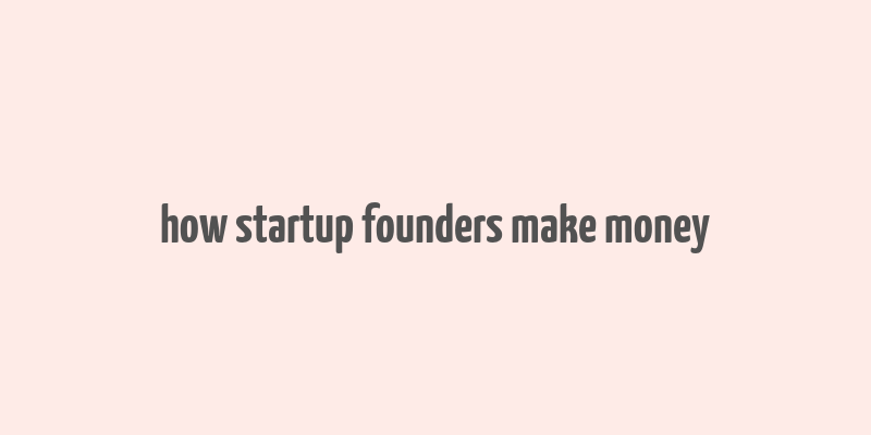 how startup founders make money