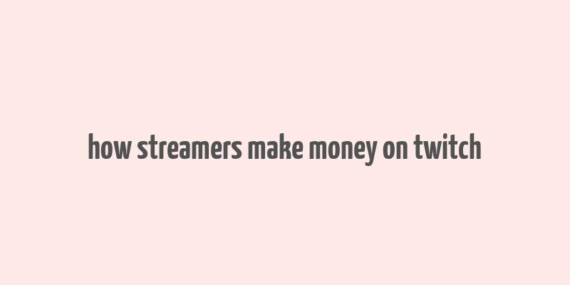 how streamers make money on twitch