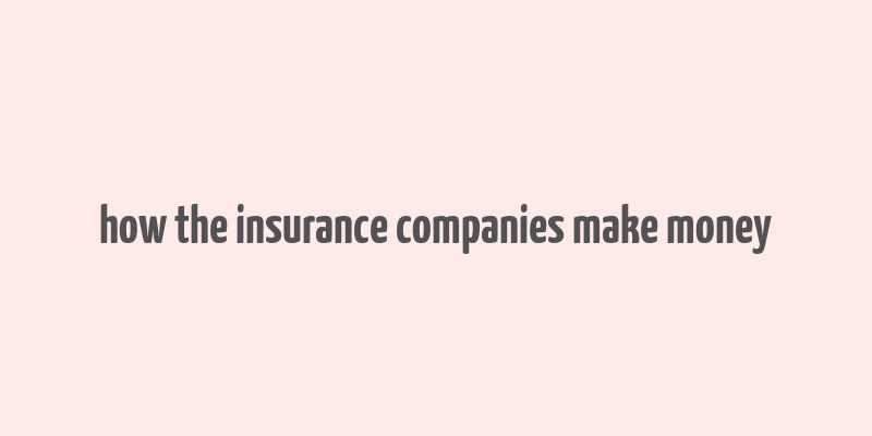 how the insurance companies make money