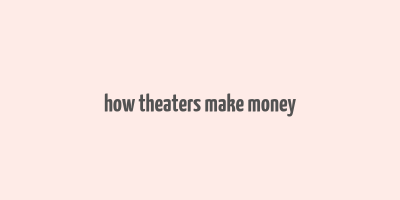 how theaters make money