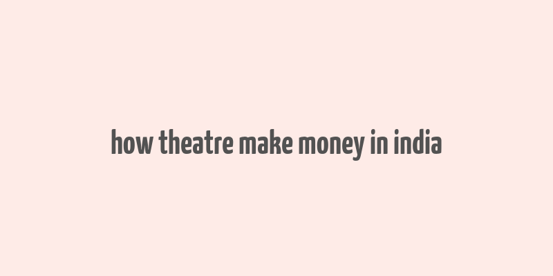 how theatre make money in india