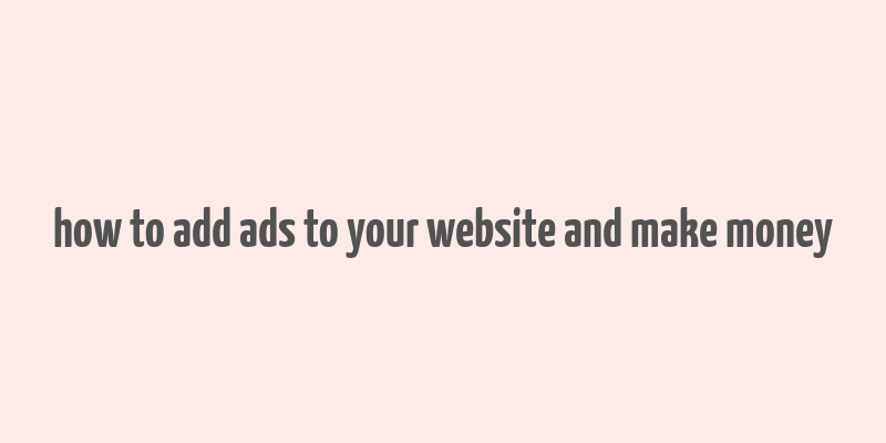 how to add ads to your website and make money