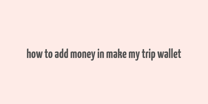 how to add money in make my trip wallet