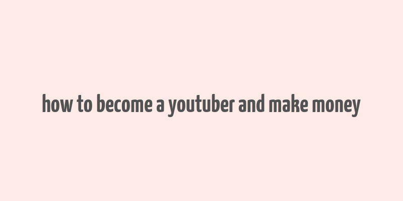 how to become a youtuber and make money