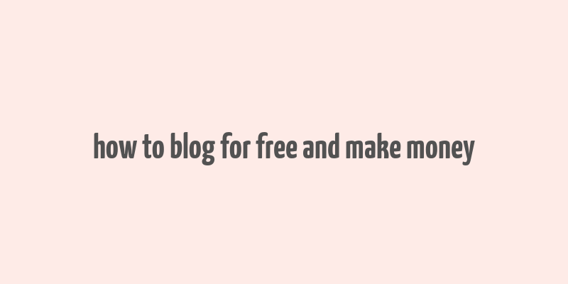 how to blog for free and make money