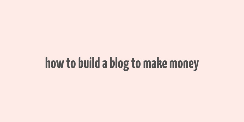 how to build a blog to make money