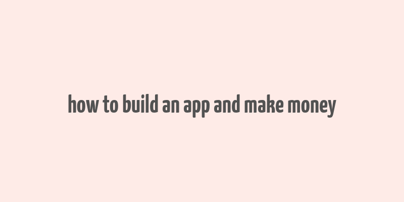 how to build an app and make money