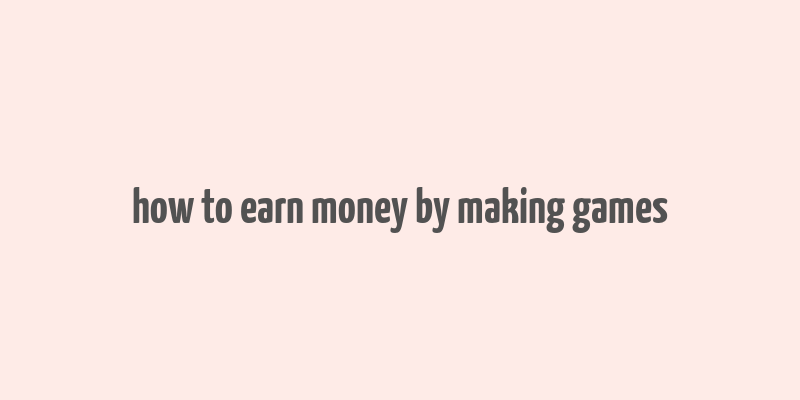 how to earn money by making games