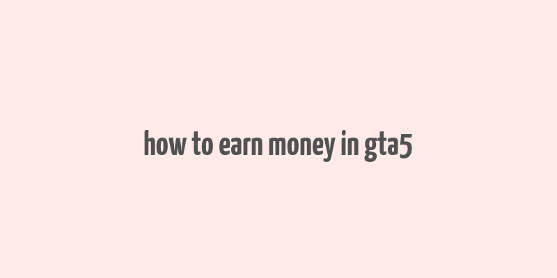 how to earn money in gta5