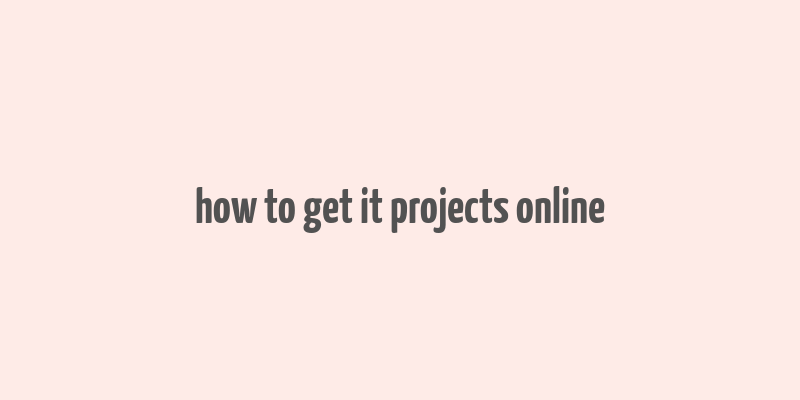 how to get it projects online