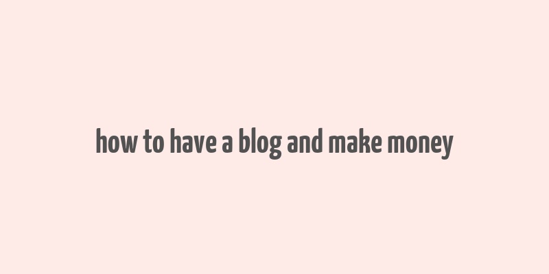 how to have a blog and make money