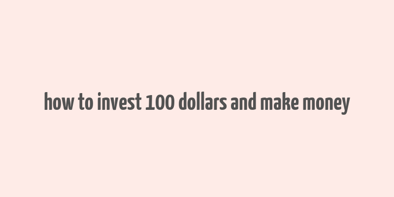 how to invest 100 dollars and make money