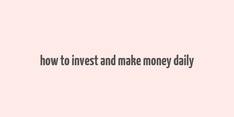 how to invest and make money daily