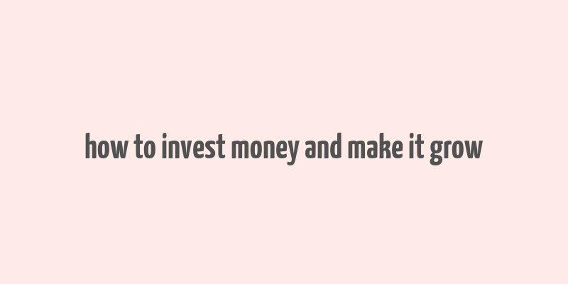 how to invest money and make it grow