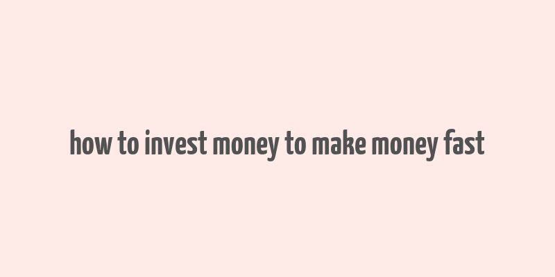 how to invest money to make money fast