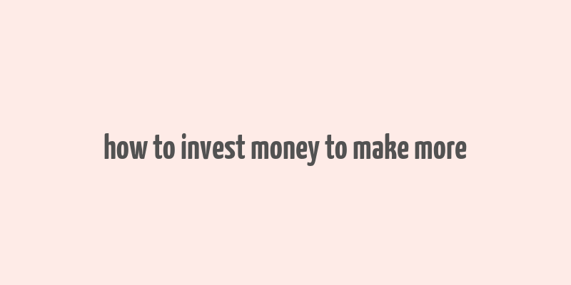 how to invest money to make more