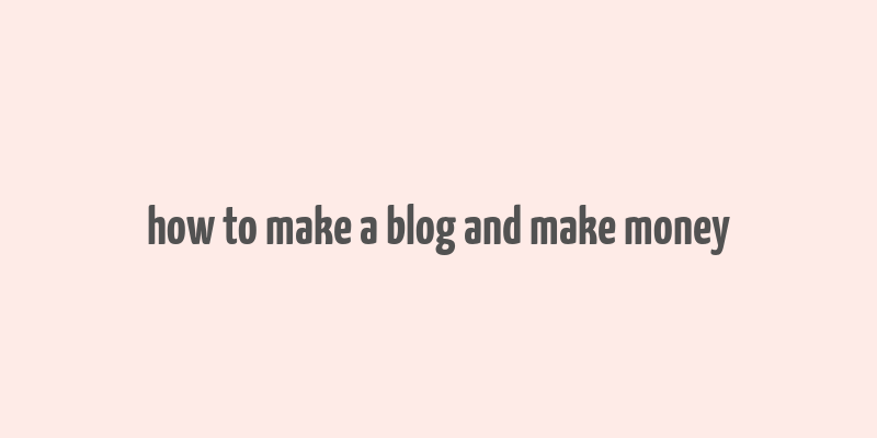 how to make a blog and make money