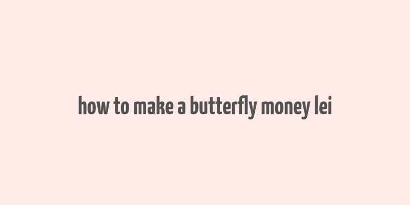 how to make a butterfly money lei