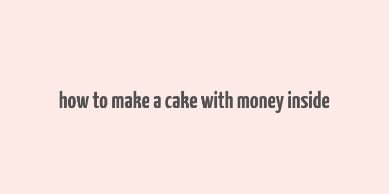 how to make a cake with money inside