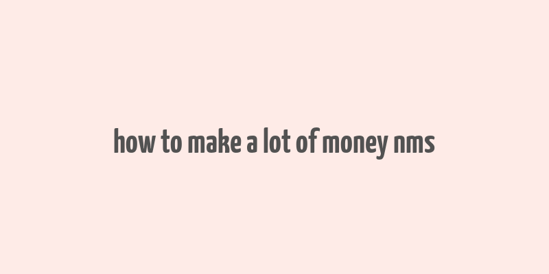 how to make a lot of money nms