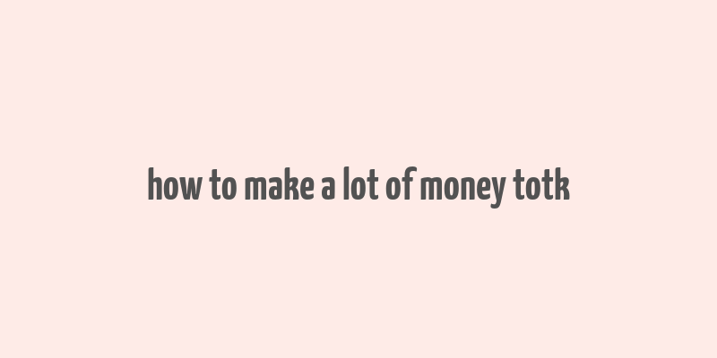 how to make a lot of money totk