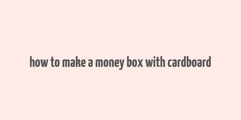 how to make a money box with cardboard