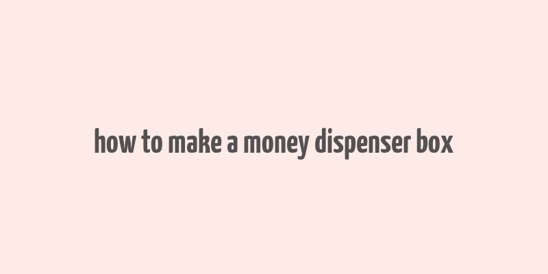 how to make a money dispenser box