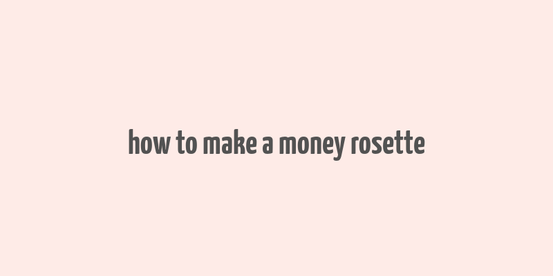 how to make a money rosette