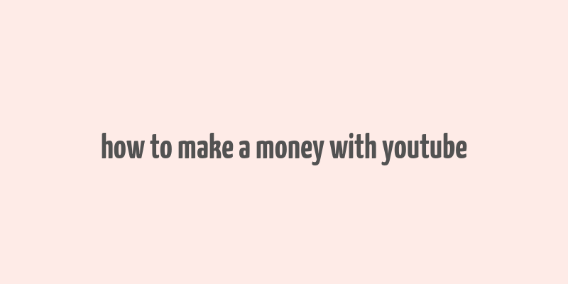 how to make a money with youtube