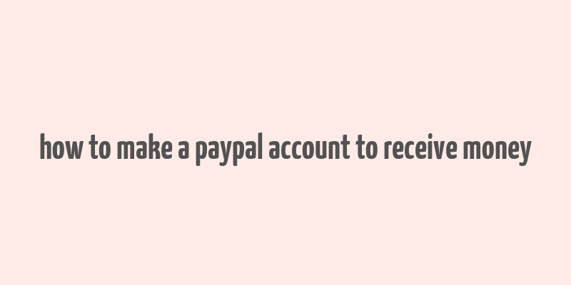 how to make a paypal account to receive money