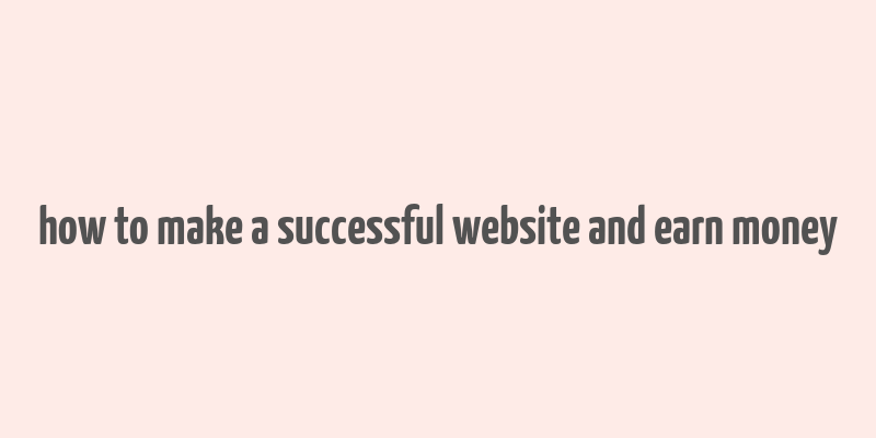 how to make a successful website and earn money