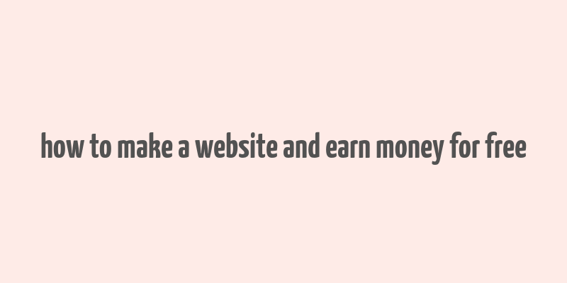 how to make a website and earn money for free