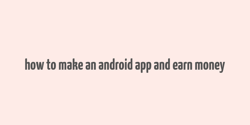 how to make an android app and earn money