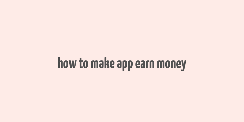 how to make app earn money